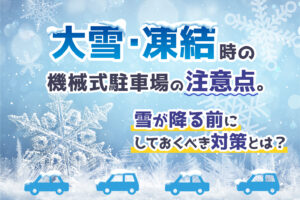 大雪・凍結時の機械式駐車場の対策。動かない場合はどうする？
