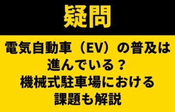 電気自動車（EV）の普及は進んでいる？機械式駐車場における課題も解説